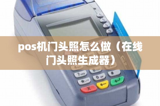 pos机门头照怎么做（在线门头照生成器）