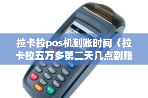 拉卡拉pos机到账时间（拉卡拉五万多第二天几点到账）
