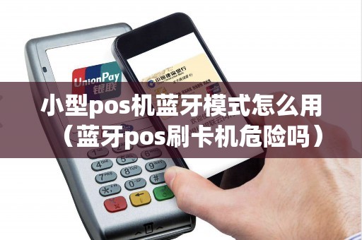 小型pos机蓝牙模式怎么用（蓝牙pos刷卡机危险吗）