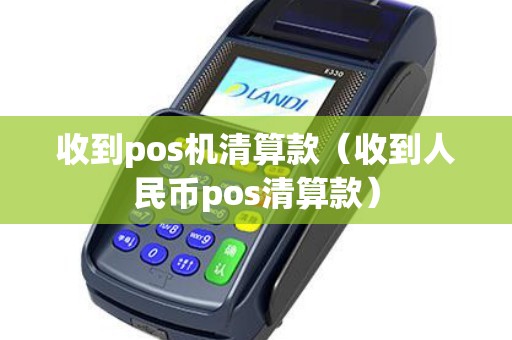 收到pos机清算款（收到人民币pos清算款）
