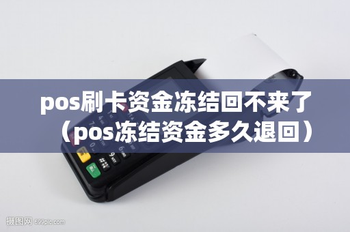 pos刷卡资金冻结回不来了（pos冻结资金多久退回）