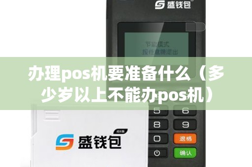 办理pos机要准备什么（多少岁以上不能办pos机）
