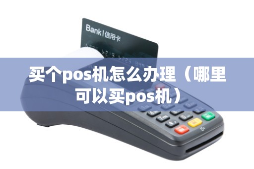 买个pos机怎么办理（哪里可以买pos机）