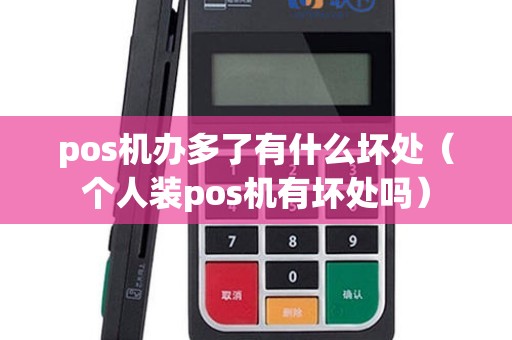 pos机办多了有什么坏处（个人装pos机有坏处吗）