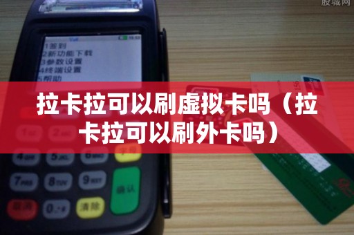 拉卡拉可以刷虚拟卡吗（拉卡拉可以刷外卡吗）