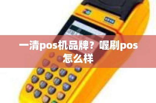 一清pos机品牌？喔刷pos怎么样