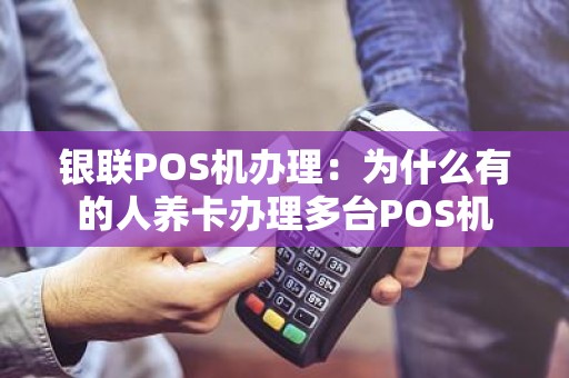 银联POS机办理：为什么有的人养卡办理多台POS机