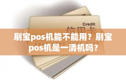 刷宝pos机能不能用？刷宝pos机是一清机吗？