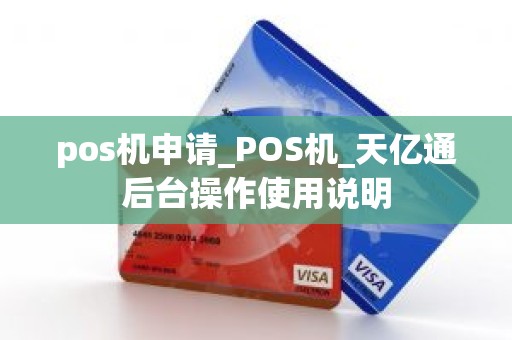 pos机申请_POS机_天亿通后台操作使用说明