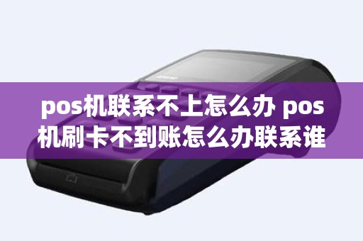 pos机联系不上怎么办 pos机刷卡不到账怎么办联系谁