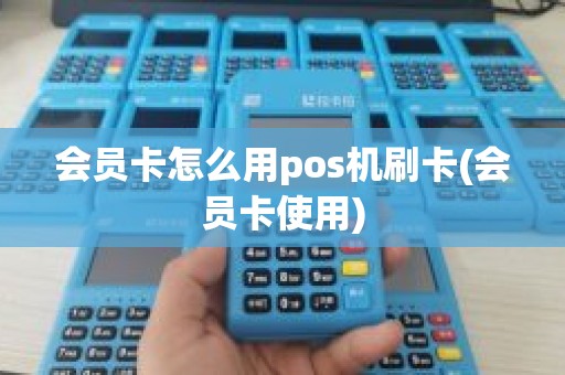 会员卡怎么用pos机刷卡(会员卡使用)