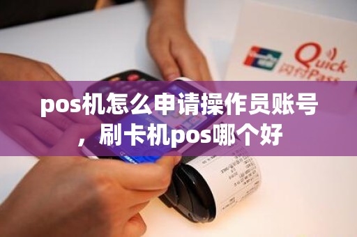 pos机怎么申请操作员账号，刷卡机pos哪个好