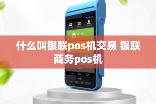 什么叫银联pos机交易 银联商务pos机