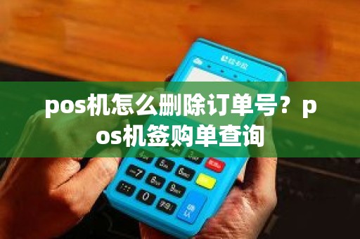 pos机怎么删除订单号？pos机签购单查询