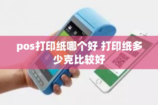 pos打印纸哪个好 打印纸多少克比较好
