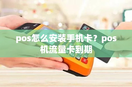 pos怎么安装手机卡？pos机流量卡到期