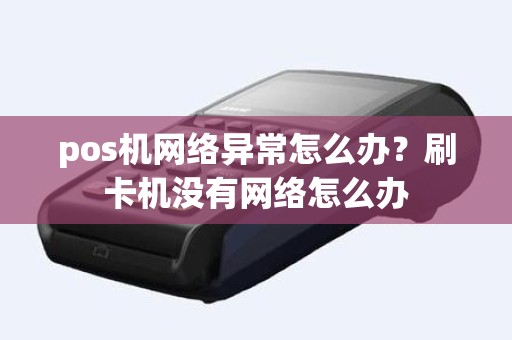 pos机网络异常怎么办？刷卡机没有网络怎么办