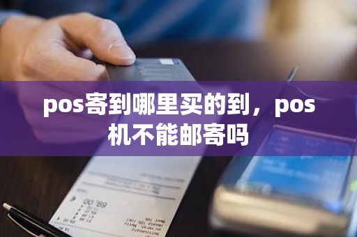 pos寄到哪里买的到，pos机不能邮寄吗