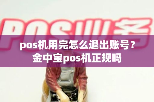 pos机用完怎么退出账号？金中宝pos机正规吗
