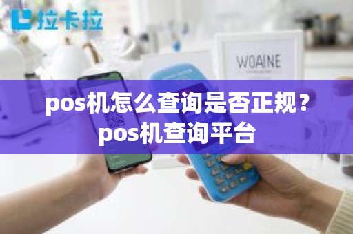 pos机怎么查询是否正规？pos机查询平台