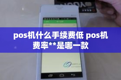 pos机什么手续费低 pos机费率**是哪一款