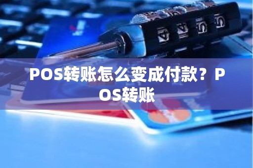 POS转账怎么变成付款？POS转账