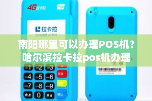 南阳哪里可以办理POS机？哈尔滨拉卡拉pos机办理