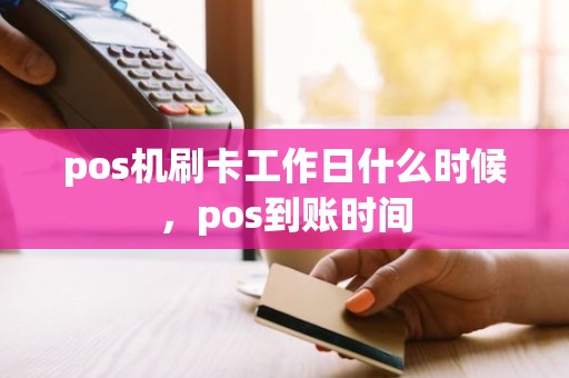 pos机刷卡工作日什么时候，pos到账时间