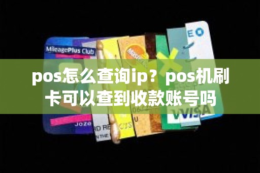 pos怎么查询ip？pos机刷卡可以查到收款账号吗