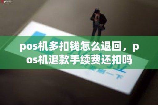 pos机多扣钱怎么退回，pos机退款手续费还扣吗