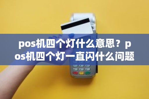 pos机四个灯什么意思？pos机四个灯一直闪什么问题