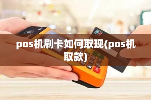 pos机刷卡如何取现(pos机取款)