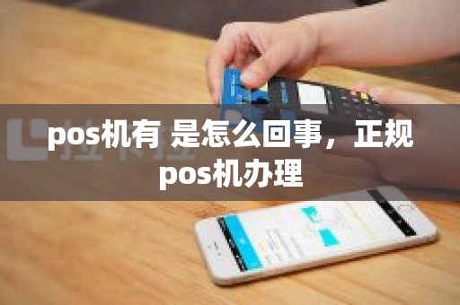 pos机有 是怎么回事，正规pos机办理