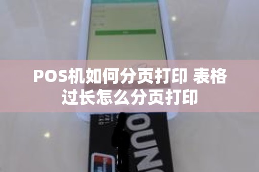 POS机如何分页打印 表格过长怎么分页打印