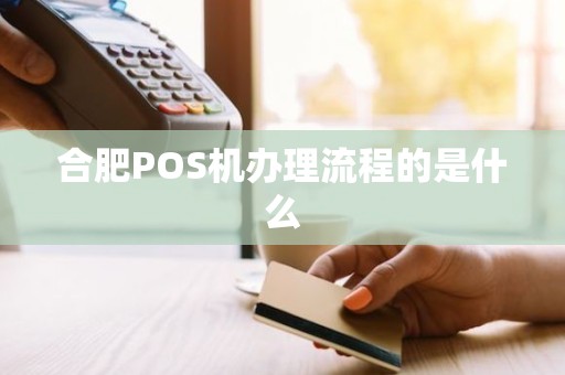 合肥POS机办理流程的是什么