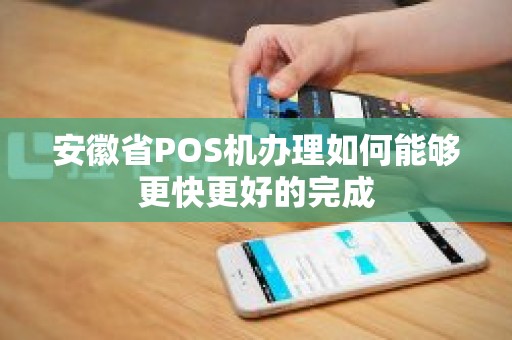 安徽省POS机办理如何能够更快更好的完成