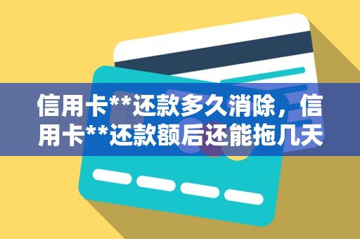 信用卡**还款多久消除，信用卡**还款额后还能拖几天