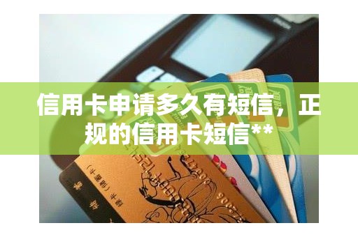 信用卡申请多久有短信，正规的信用卡短信**