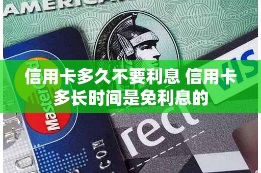 信用卡多久不要利息 信用卡多长时间是免利息的