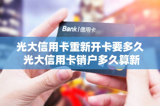 光大信用卡重新开卡要多久 光大信用卡销户多久算新户
