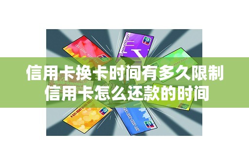 信用卡换卡时间有多久限制 信用卡怎么还款的时间