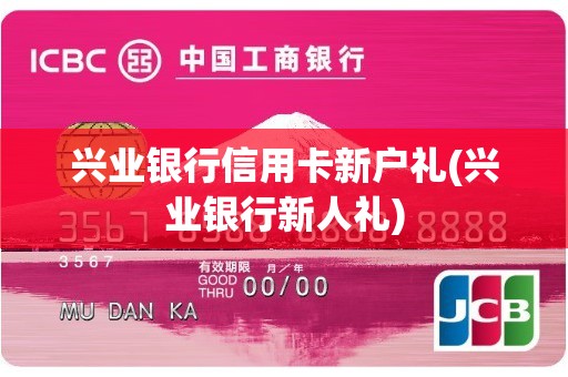兴业银行信用卡新户礼(兴业银行新人礼)