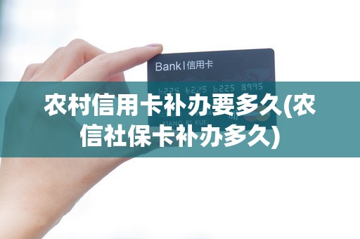 农村信用卡补办要多久(农信社保卡补办多久)