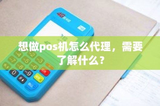 想做pos机怎么代理，需要了解什么？