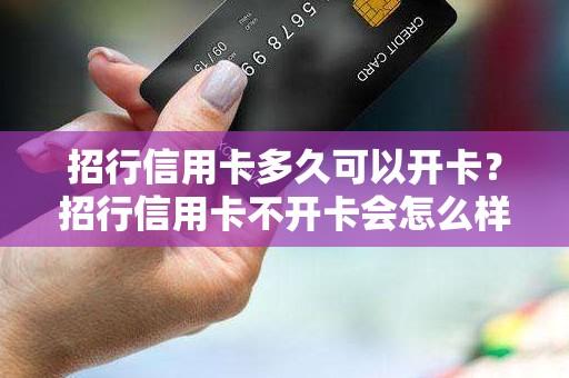 招行信用卡多久可以开卡？招行信用卡不开卡会怎么样