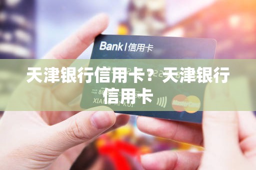 天津银行信用卡？天津银行信用卡