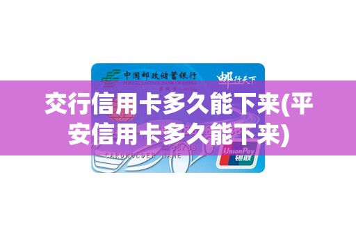 交行信用卡多久能下来(平安信用卡多久能下来)