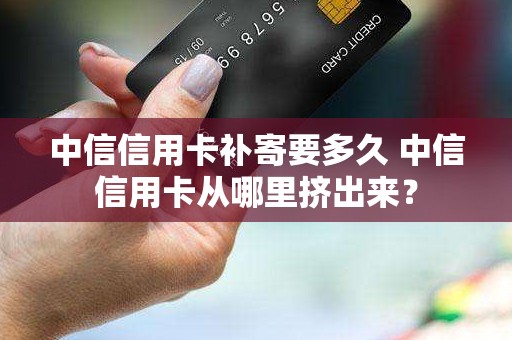 中信信用卡补寄要多久 中信信用卡从哪里挤出来？