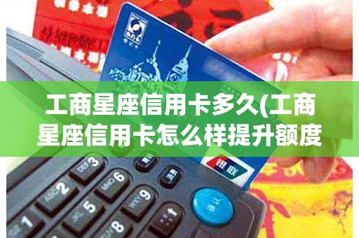 工商星座信用卡多久(工商星座信用卡怎么样提升额度)