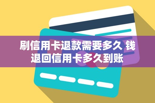刷信用卡退款需要多久 钱退回信用卡多久到账